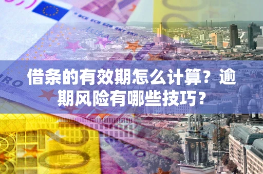 武汉借条的有效期怎么计算？逾期风险有哪些技巧？