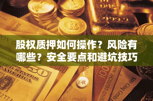 武汉股权质押如何操作？风险有哪些？安全要点和避坑技巧？