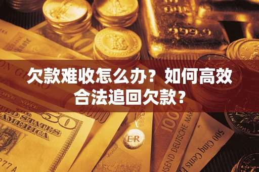武汉欠款难收怎么办？如何高效合法追回欠款？