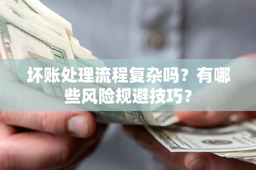 武汉坏账处理流程复杂吗？有哪些风险规避技巧？