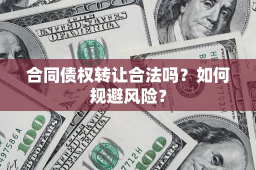 武汉合同债权转让合法吗?如何规避风险? 武汉合同债权转让合法吗?如何规避风险?