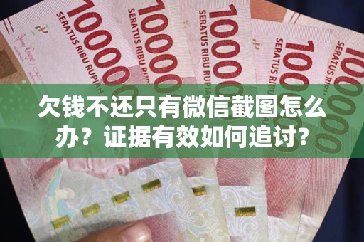 武汉欠钱不还只有微信截图怎么办？证据有效如何追讨？
