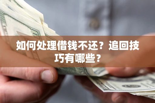 武汉如何处理借钱不还？追回技巧有哪些？