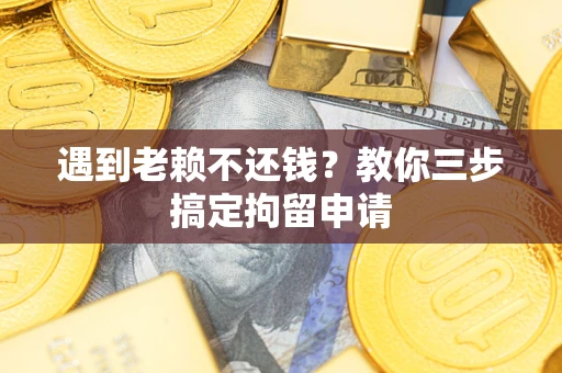 武汉遇到老赖不还钱？教你三步搞定拘留申请