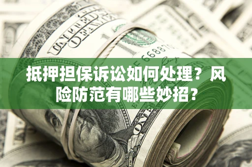 武汉抵押担保诉讼如何处理？风险防范有哪些妙招？