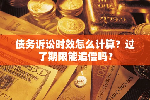 武汉债务诉讼时效怎么计算？过了期限能追偿吗？