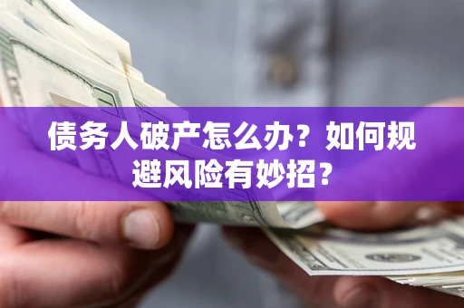 武汉债务人破产怎么办？如何规避风险有妙招？