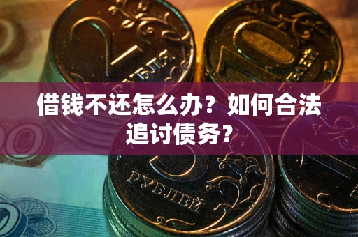 武汉借钱不还怎么办？如何合法追讨债务？