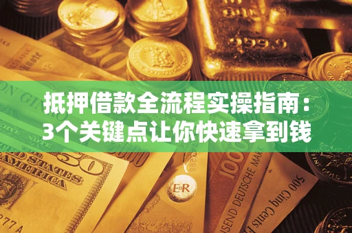 武汉抵押借款全流程实操指南：3个关键点让你快速拿到钱