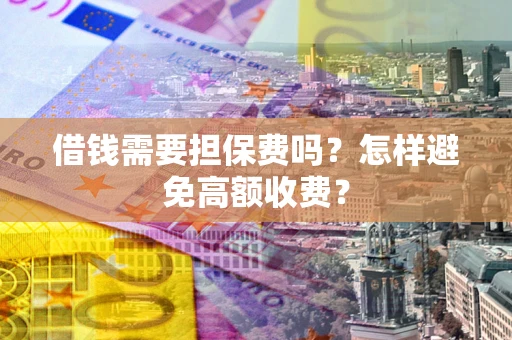 武汉借钱需要担保费吗？怎样避免高额收费？