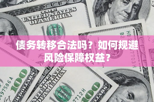武汉债务转移合法吗？如何规避风险保障权益？