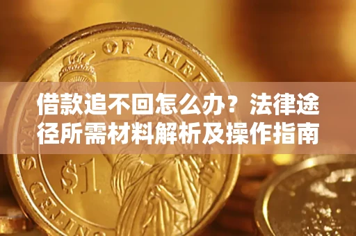 武汉借款追不回怎么办?法律途径所需材料解析及操作指南 武汉借款追不回怎么办?法律途径所需材料解析及操作指南