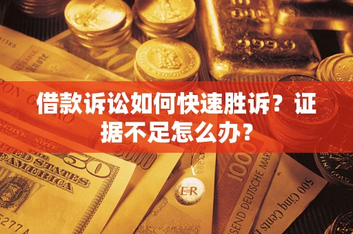 武汉借款诉讼如何快速胜诉？证据不足怎么办？
