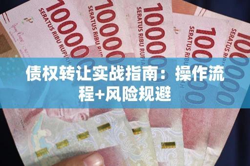 武汉债权转让实战指南：操作流程+风险规避