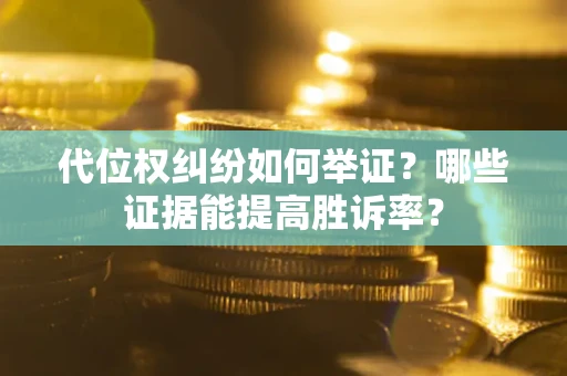 武汉代位权纠纷如何举证？哪些证据能提高胜诉率？