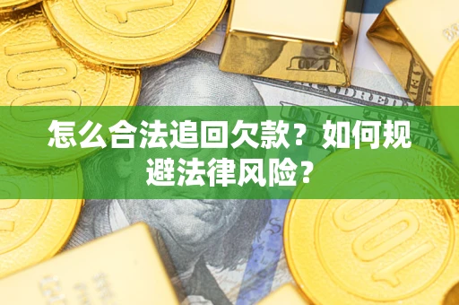 武汉怎么合法追回欠款？如何规避法律风险？