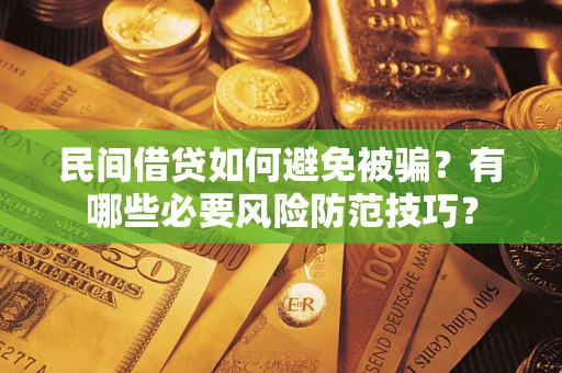 武汉民间借贷如何避免被骗？有哪些必要风险防范技巧？