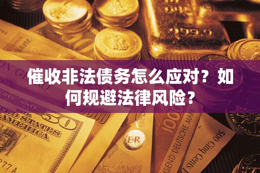 武汉催收非法债务怎么应对？如何规避法律风险？