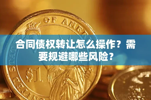 武汉合同债权转让怎么操作？需要规避哪些风险？