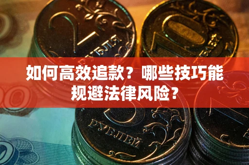武汉如何高效追款？哪些技巧能规避法律风险？