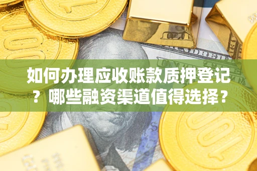 武汉如何办理应收账款质押登记？哪些融资渠道值得选择？