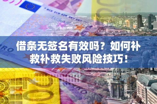 武汉借条无签名有效吗？如何补救补救失败风险技巧！