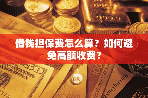 武汉借钱担保费怎么算？如何避免高额收费？