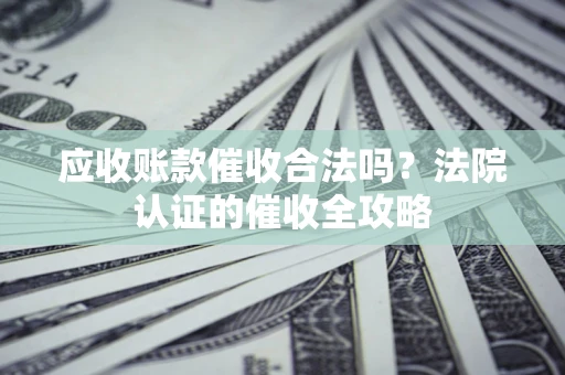 武汉应收账款催收合法吗？法院认证的催收全攻略