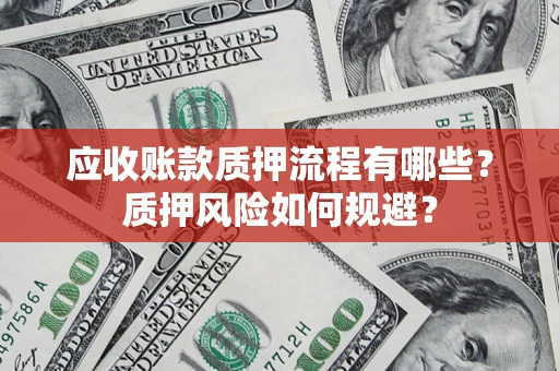 武汉应收账款质押流程有哪些？质押风险如何规避？