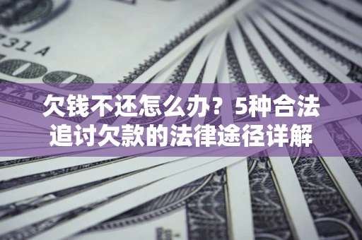 武汉欠钱不还怎么办？5种合法追讨欠款的法律途径详解