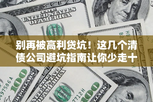 武汉别再被高利贷坑！这几个清债公司避坑指南让你少走十年弯路