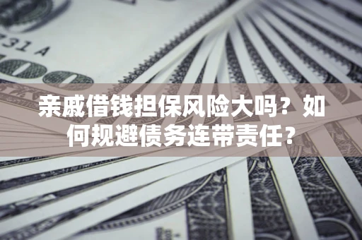 武汉亲戚借钱担保风险大吗？如何规避债务连带责任？