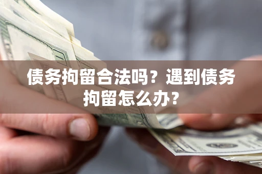 武汉债务拘留合法吗？遇到债务拘留怎么办？