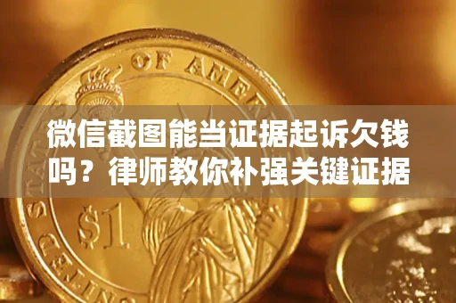 武汉微信截图能当证据起诉欠钱吗？律师教你补强关键证据