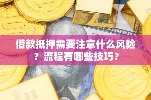 武汉借款抵押需要注意什么风险？流程有哪些技巧？
