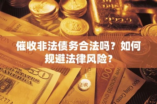 武汉催收非法债务合法吗？如何规避法律风险？