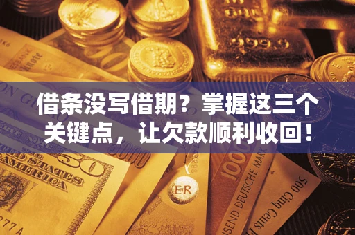 武汉借条没写借期？掌握这三个关键点，让欠款顺利收回！