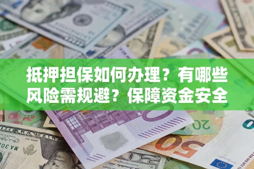 武汉抵押担保如何办理？有哪些风险需规避？保障资金安全