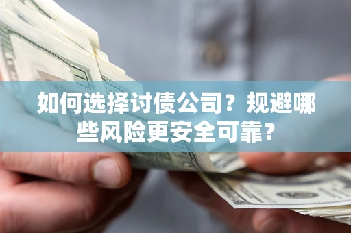 武汉如何选择讨债公司？规避哪些风险更安全可靠？