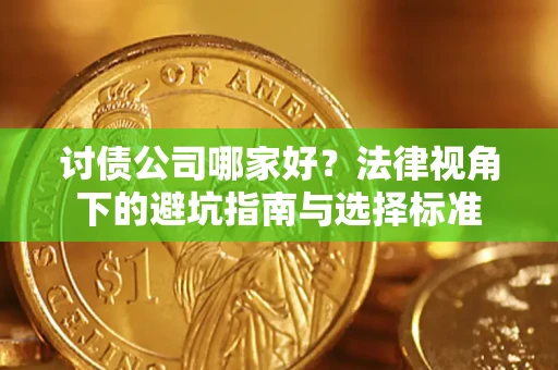 武汉讨债公司哪家好？法律视角下的避坑指南与选择标准
