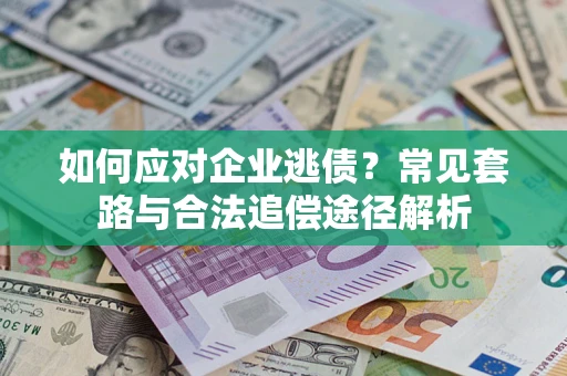 武汉如何应对企业逃债？常见套路与合法追偿途径解析