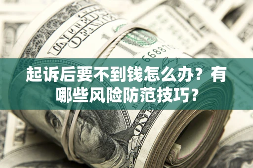 武汉起诉后要不到钱怎么办?有哪些风险防范技巧? 武汉起诉后要不到钱怎么办?有哪些风险防范技巧?
