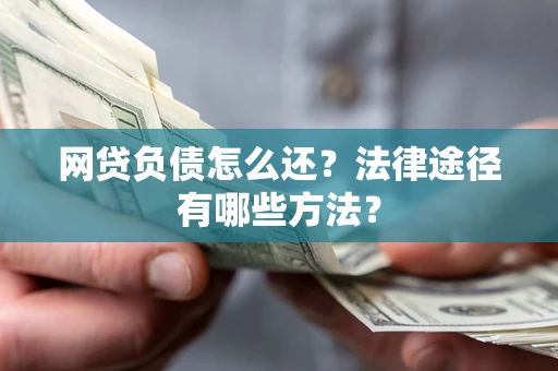武汉网贷负债怎么还？法律途径有哪些方法？