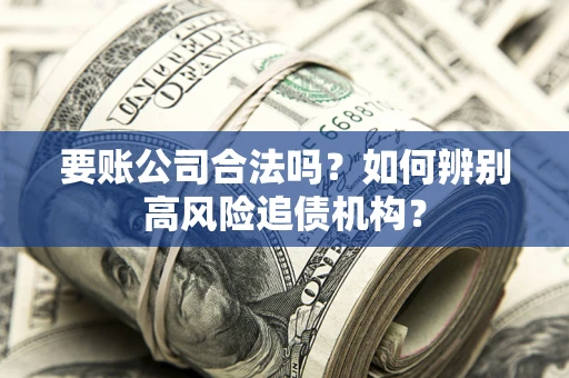 武汉要账公司合法吗？如何辨别高风险追债机构？