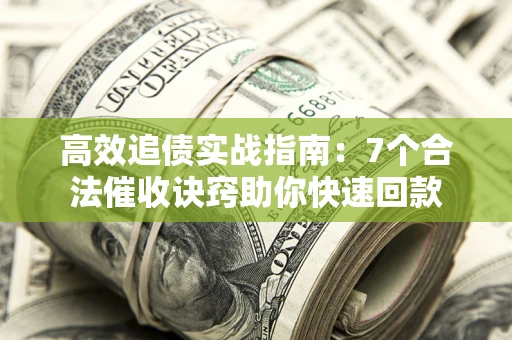 武汉高效追债实战指南：7个合法催收诀窍助你快速回款