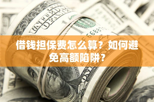 武汉借钱担保费怎么算？如何避免高额陷阱？