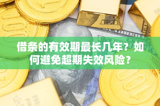 武汉借条的有效期最长几年？如何避免超期失效风险？