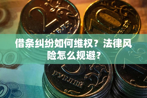 武汉借条纠纷如何维权？法律风险怎么规避？