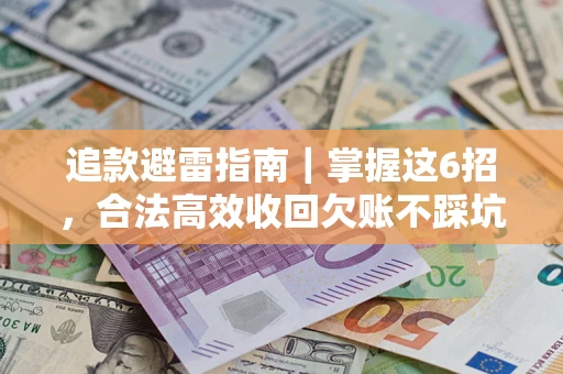 武汉追款避雷指南｜掌握这6招，合法高效收回欠账不踩坑