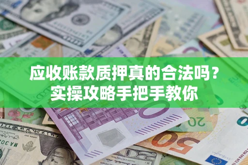 武汉应收账款质押真的合法吗？实操攻略手把手教你